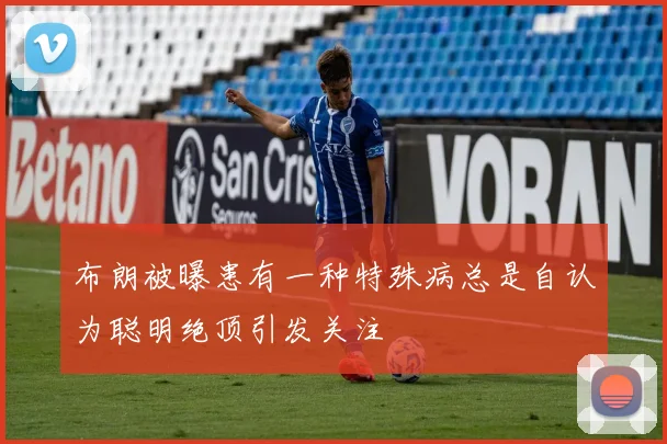 布朗被曝患有一种特殊病总是自认为聪明绝顶引发关注