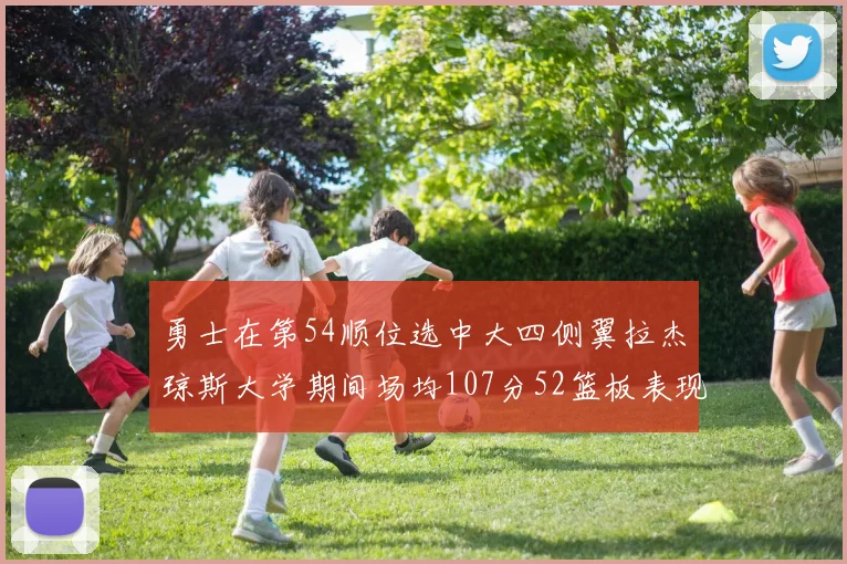 勇士在第54顺位选中大四侧翼拉杰琼斯大学期间场均107分52篮板表现出色