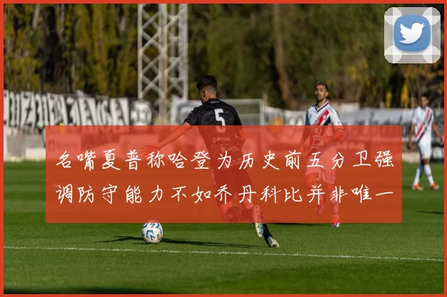名嘴夏普称哈登为历史前五分卫强调防守能力不如乔丹科比并非唯一标准