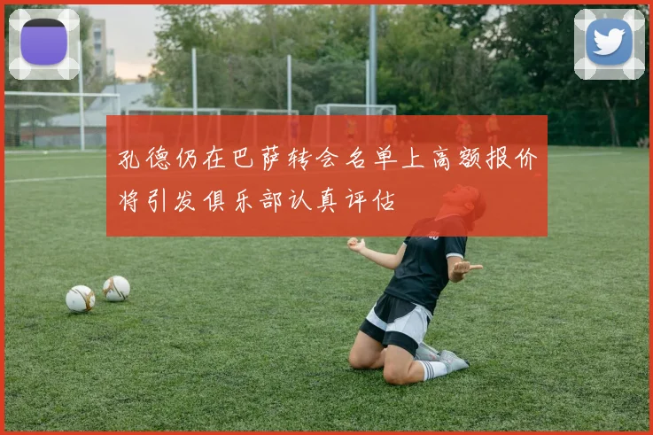 孔德仍在巴萨转会名单上高额报价将引发俱乐部认真评估