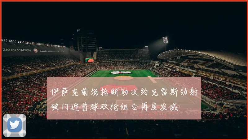 伊萨克前场抢断助攻约克雷斯劲射破门迎首球双枪组合再度发威