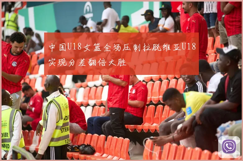 中国U18女篮全场压制拉脱维亚U18实现分差翻倍大胜